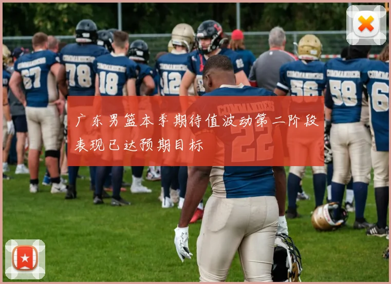 广东男篮本季期待值波动第二阶段表现已达预期目标